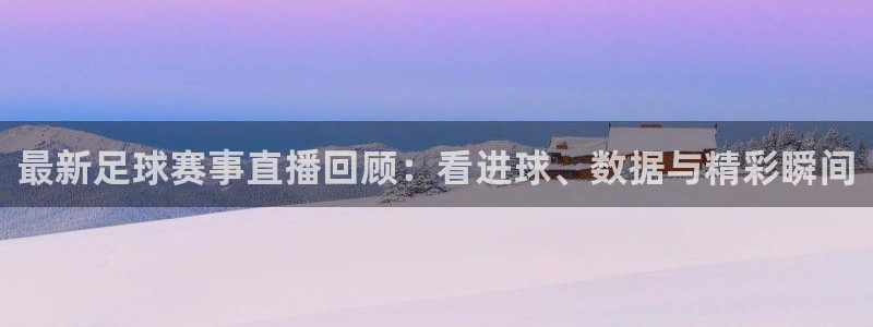 最新足球赛事直播回顾：看进球、数据与精彩瞬间